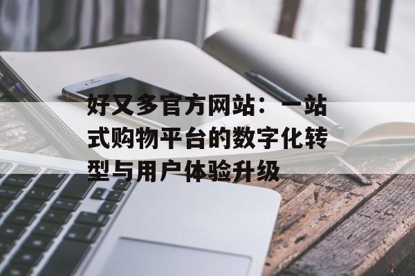 好又多官方网站：一站式购物平台的数字化转型与用户体验升级-第1张图片-